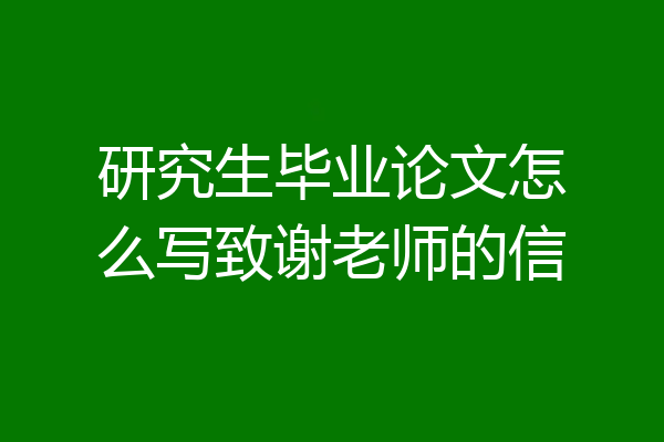 研究生毕业论文怎么写致谢老师的信