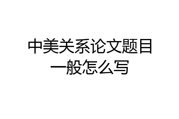 中美关系论文题目一般怎么写