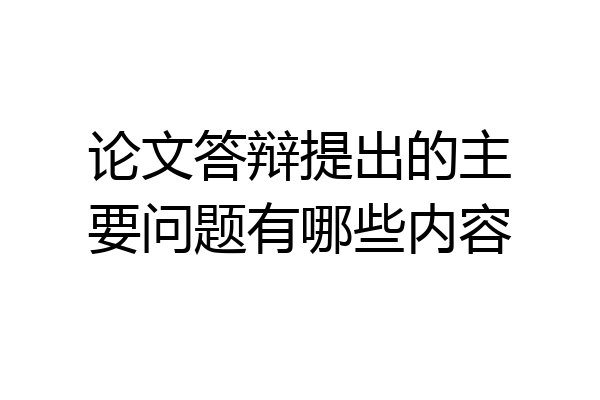 论文答辩提出的主要问题有哪些内容