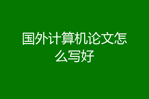 国外计算机论文怎么写好