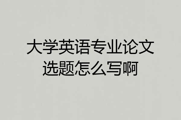 大学英语专业论文选题怎么写啊