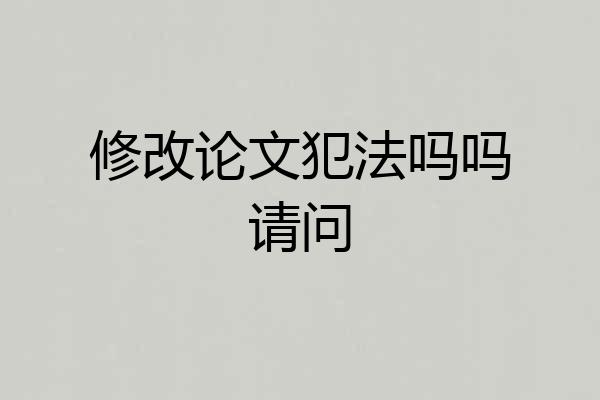 修改论文犯法吗吗请问