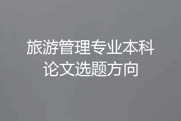 旅游管理专业本科论文选题方向