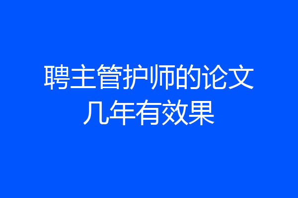 聘主管护师的论文几年有效果