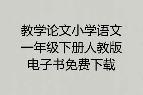 教学论文小学语文一年级下册人教版电子书免费下载