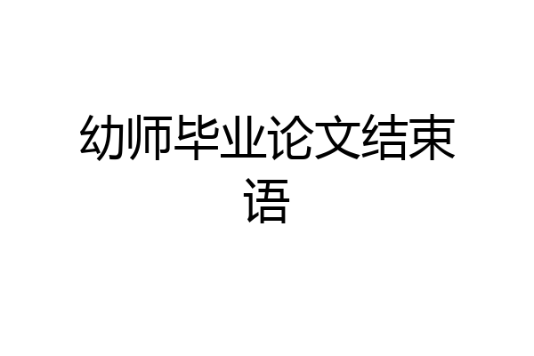 幼师毕业论文结束语