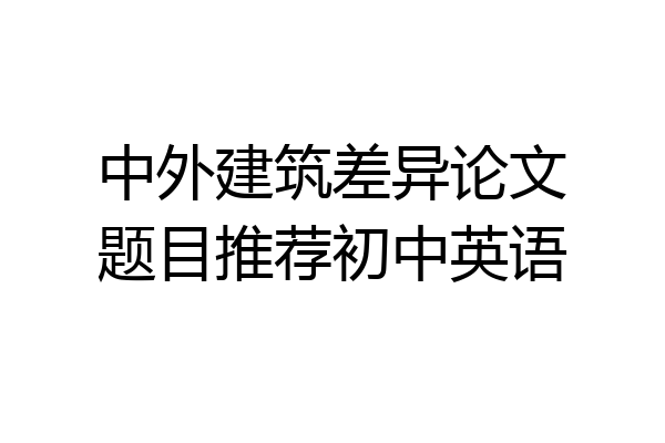 中外建筑差异论文题目推荐初中英语