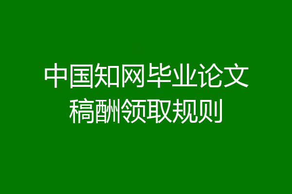 中国知网毕业论文稿酬领取规则