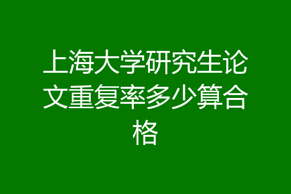 上海大学研究生论文重复率多少算合格