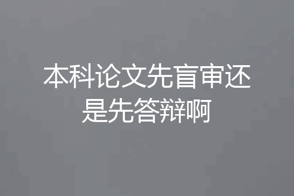 本科论文先盲审还是先答辩啊
