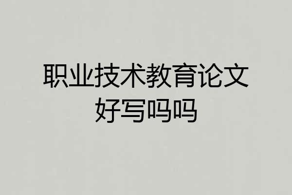 职业技术教育论文好写吗吗