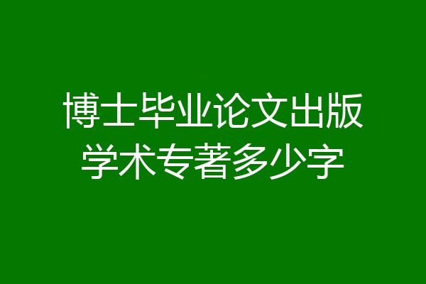 博士毕业论文出版学术专著多少字