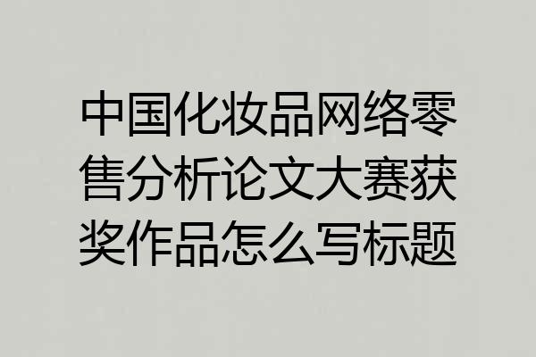 中国化妆品网络零售分析论文大赛获奖作品怎么写标题