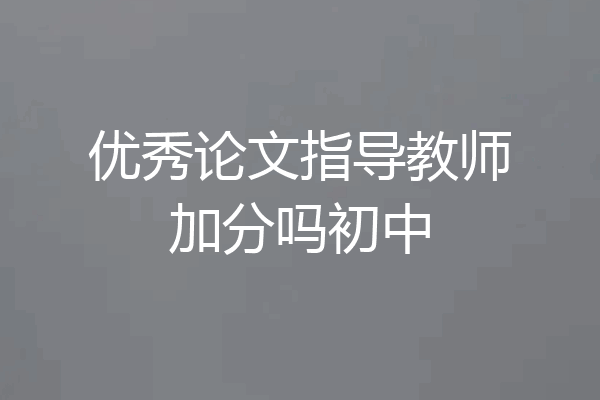 优秀论文指导教师加分吗初中