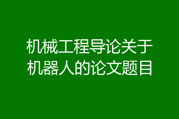 机械工程导论关于机器人的论文题目