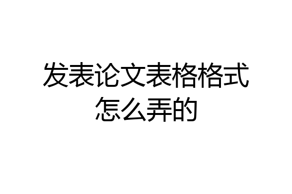 发表论文表格格式怎么弄的