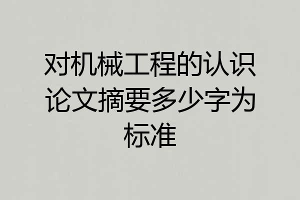 对机械工程的认识论文摘要多少字为标准