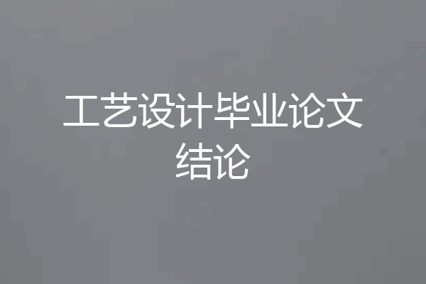 工艺设计毕业论文结论