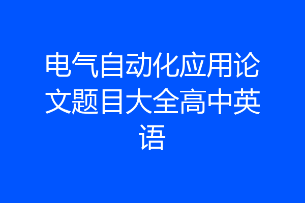 电气自动化应用论文题目大全高中英语