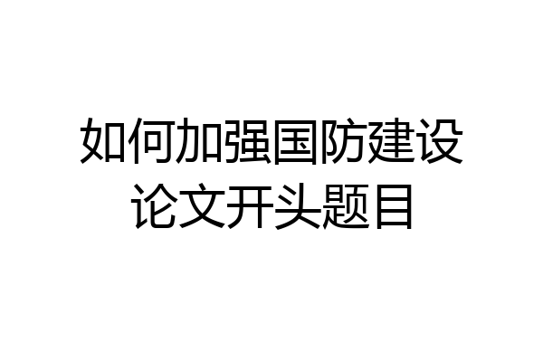 如何加强国防建设论文开头题目