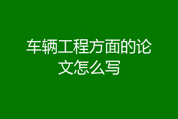 车辆工程方面的论文怎么写