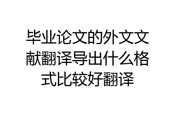 毕业论文的外文文献翻译导出什么格式比较好翻译