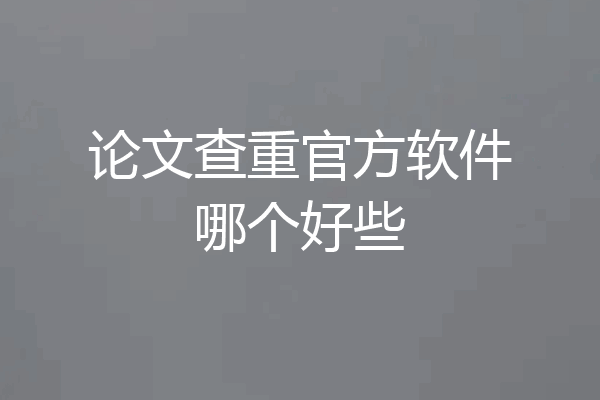 论文查重官方软件哪个好些