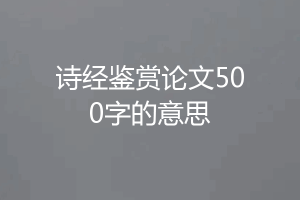 诗经鉴赏论文500字的意思