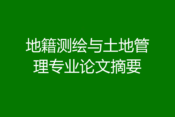 地籍测绘与土地管理专业论文摘要