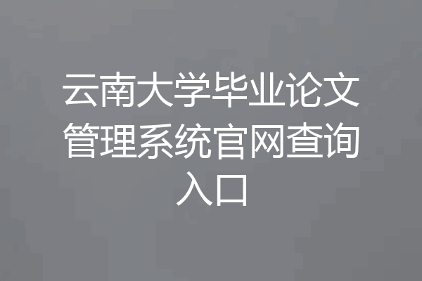 云南大学毕业论文管理系统官网查询入口