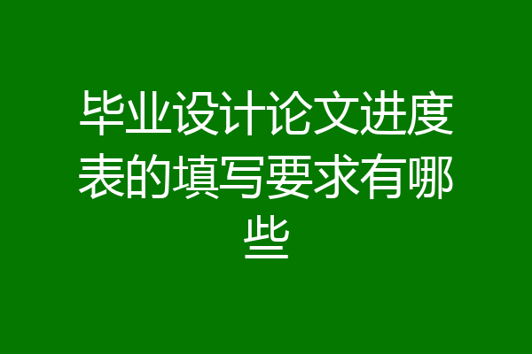 毕业设计论文进度表的填写要求有哪些