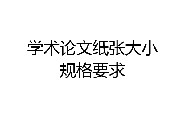 学术论文纸张大小规格要求