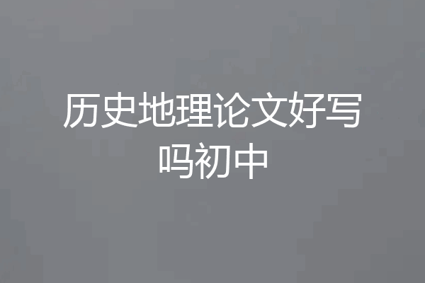 历史地理论文好写吗初中