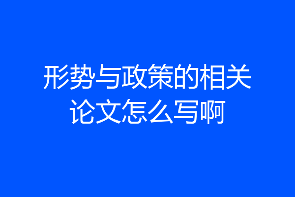形势与政策的相关论文怎么写啊