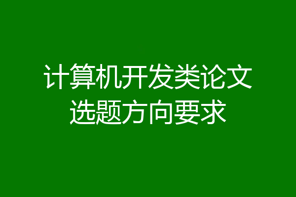 计算机开发类论文选题方向要求