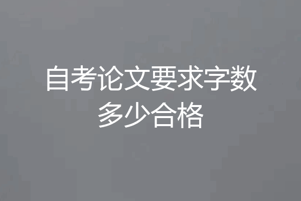 自考论文要求字数多少合格