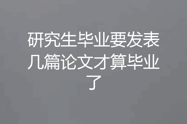研究生毕业要发表几篇论文才算毕业了
