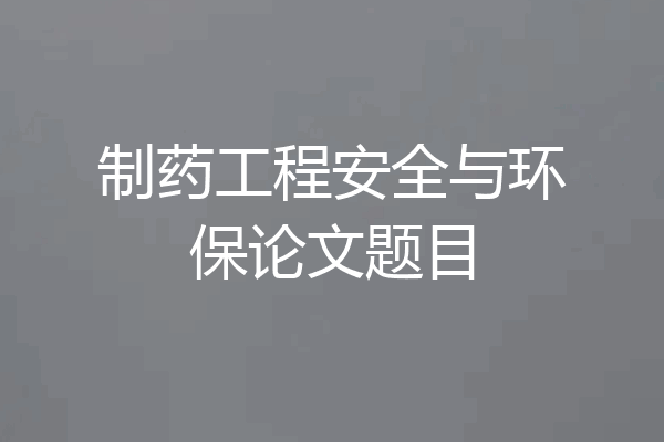 制药工程安全与环保论文题目