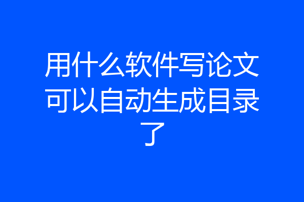 用什么软件写论文可以自动生成目录了