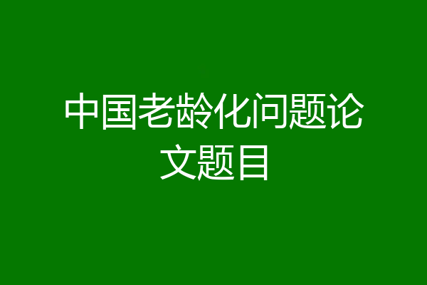 中国老龄化问题论文题目