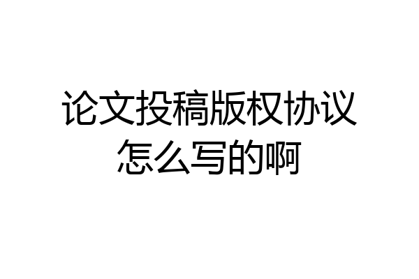 论文投稿版权协议怎么写的啊