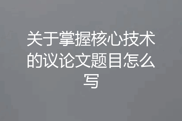 关于掌握核心技术的议论文题目怎么写