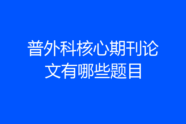普外科核心期刊论文有哪些题目