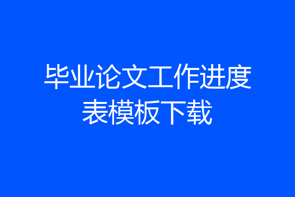 毕业论文工作进度表模板下载