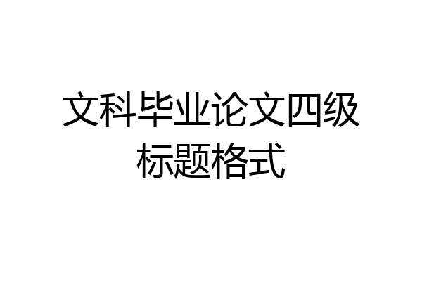 文科毕业论文四级标题格式