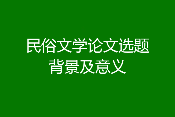 民俗文学论文选题背景及意义