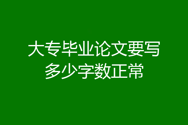 大专毕业论文要写多少字数正常
