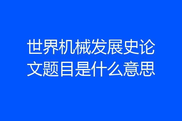 世界机械发展史论文题目是什么意思