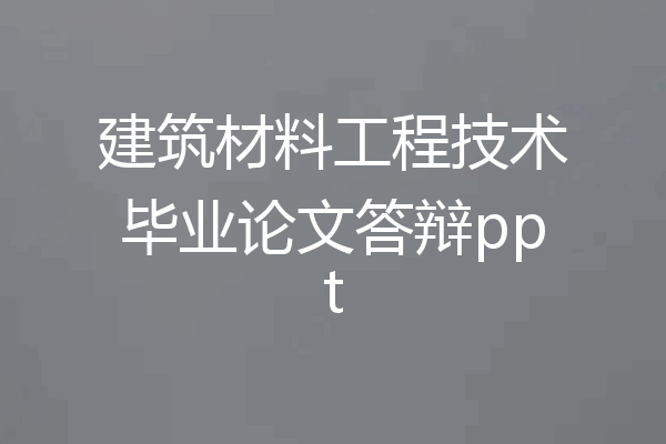 建筑材料工程技术毕业论文答辩ppt