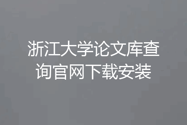 浙江大学论文库查询官网下载安装